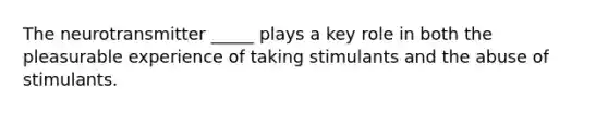 The neurotransmitter _____ plays a key role in both the pleasurable experience of taking stimulants and the abuse of stimulants.