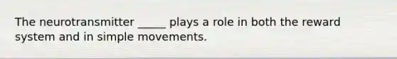 The neurotransmitter _____ plays a role in both the reward system and in simple movements.