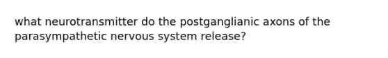 what neurotransmitter do the postganglianic axons of the parasympathetic nervous system release?