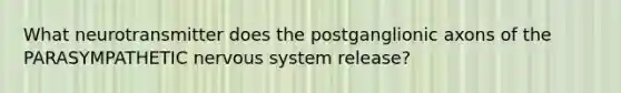 What neurotransmitter does the postganglionic axons of the PARASYMPATHETIC nervous system release?