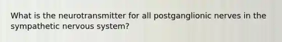 What is the neurotransmitter for all postganglionic nerves in the sympathetic nervous system?