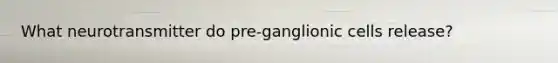 What neurotransmitter do pre-ganglionic cells release?