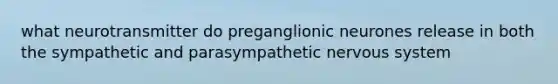 what neurotransmitter do preganglionic neurones release in both the sympathetic and parasympathetic nervous system