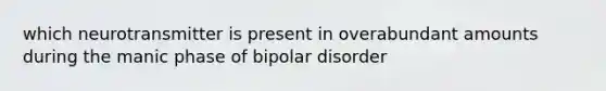 which neurotransmitter is present in overabundant amounts during the manic phase of bipolar disorder