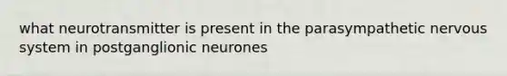 what neurotransmitter is present in the parasympathetic nervous system in postganglionic neurones