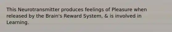 This Neurotransmitter produces feelings of Pleasure when released by the Brain's Reward System, & is involved in Learning.