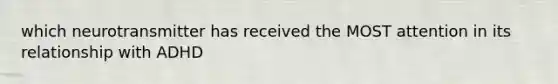 which neurotransmitter has received the MOST attention in its relationship with ADHD