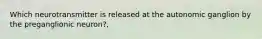 Which neurotransmitter is released at the autonomic ganglion by the preganglionic neuron?,