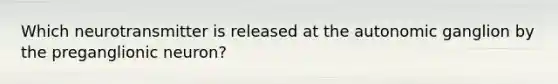 Which neurotransmitter is released at the autonomic ganglion by the preganglionic neuron?