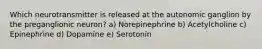 Which neurotransmitter is released at the autonomic ganglion by the preganglionic neuron? a) Norepinephrine b) Acetylcholine c) Epinephrine d) Dopamine e) Serotonin