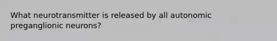 What neurotransmitter is released by all autonomic preganglionic neurons?