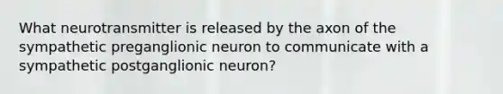 What neurotransmitter is released by the axon of the sympathetic preganglionic neuron to communicate with a sympathetic postganglionic neuron?