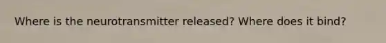 Where is the neurotransmitter released? Where does it bind?