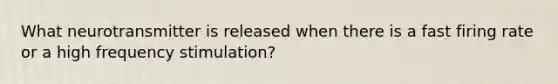 What neurotransmitter is released when there is a fast firing rate or a high frequency stimulation?