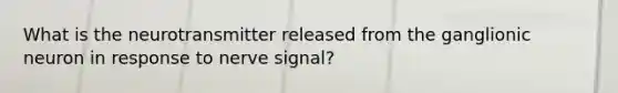 What is the neurotransmitter released from the ganglionic neuron in response to nerve signal?