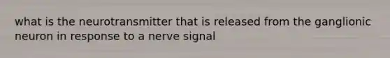 what is the neurotransmitter that is released from the ganglionic neuron in response to a nerve signal