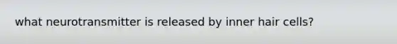 what neurotransmitter is released by inner hair cells?