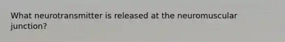 What neurotransmitter is released at the neuromuscular junction?