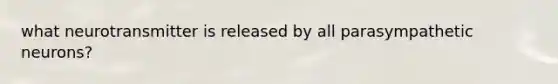what neurotransmitter is released by all parasympathetic neurons?