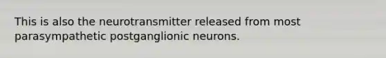 This is also the neurotransmitter released from most parasympathetic postganglionic neurons.