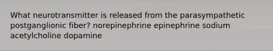 ​What neurotransmitter is released from the parasympathetic postganglionic fiber? ​norepinephrine ​​epinephrine ​sodium ​acetylcholine ​dopamine