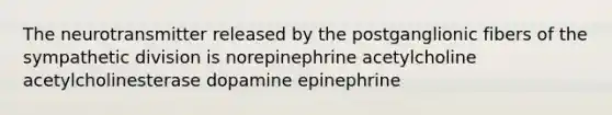 The neurotransmitter released by the postganglionic fibers of the sympathetic division is norepinephrine acetylcholine acetylcholinesterase dopamine epinephrine