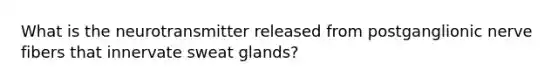 What is the neurotransmitter released from postganglionic nerve fibers that innervate sweat glands?