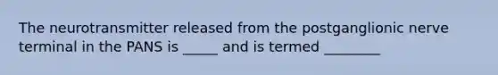 The neurotransmitter released from the postganglionic nerve terminal in the PANS is _____ and is termed ________