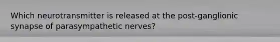 Which neurotransmitter is released at the post-ganglionic synapse of parasympathetic nerves?