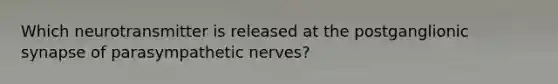 Which neurotransmitter is released at the postganglionic synapse of parasympathetic nerves?