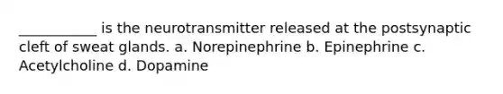 ___________ is the neurotransmitter released at the postsynaptic cleft of sweat glands. a. Norepinephrine b. Epinephrine c. Acetylcholine d. Dopamine