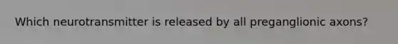 Which neurotransmitter is released by all preganglionic axons?