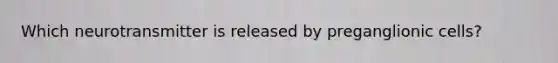 Which neurotransmitter is released by preganglionic cells?