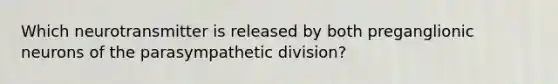 Which neurotransmitter is released by both preganglionic neurons of the parasympathetic division?