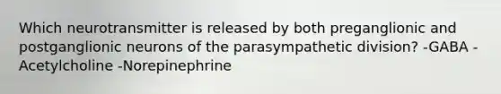 Which neurotransmitter is released by both preganglionic and postganglionic neurons of the parasympathetic division? -GABA -Acetylcholine -Norepinephrine