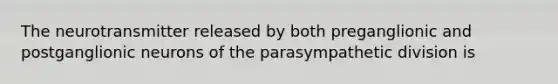 The neurotransmitter released by both preganglionic and postganglionic neurons of the parasympathetic division is