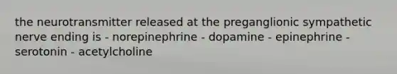 the neurotransmitter released at the preganglionic sympathetic nerve ending is - norepinephrine - dopamine - epinephrine - serotonin - acetylcholine