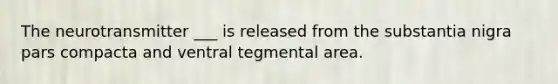 The neurotransmitter ___ is released from the substantia nigra pars compacta and ventral tegmental area.