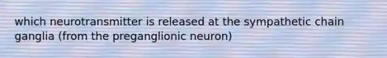 which neurotransmitter is released at the sympathetic chain ganglia (from the preganglionic neuron)