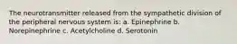 The neurotransmitter released from the sympathetic division of the peripheral nervous system is: a. Epinephrine b. Norepinephrine c. Acetylcholine d. Serotonin