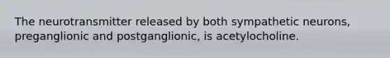 The neurotransmitter released by both sympathetic neurons, preganglionic and postganglionic, is acetylocholine.