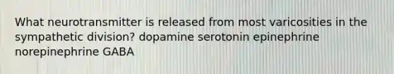 What neurotransmitter is released from most varicosities in the sympathetic division? dopamine serotonin epinephrine norepinephrine GABA