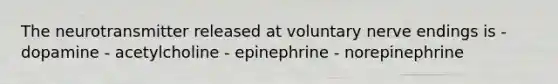 The neurotransmitter released at voluntary nerve endings is - dopamine - acetylcholine - epinephrine - norepinephrine