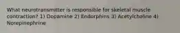 What neurotransmitter is responsible for skeletal muscle contraction? 1) Dopamine 2) Endorphins 3) Acetylcholine 4) Norepinephrine