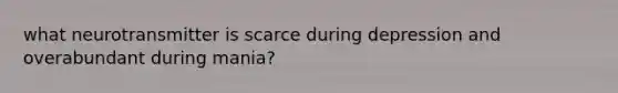 what neurotransmitter is scarce during depression and overabundant during mania?
