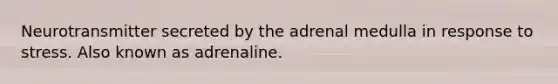 Neurotransmitter secreted by the adrenal medulla in response to stress. Also known as adrenaline.