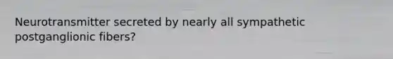 Neurotransmitter secreted by nearly all sympathetic postganglionic fibers?