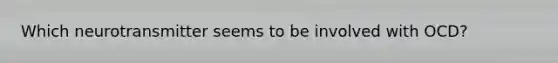 Which neurotransmitter seems to be involved with OCD?