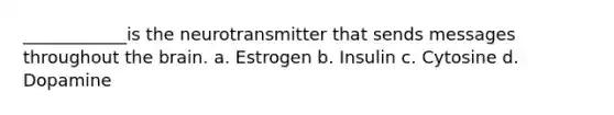 ____________is the neurotransmitter that sends messages throughout the brain. a. Estrogen b. Insulin c. Cytosine d. Dopamine