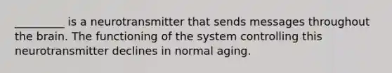 _________ is a neurotransmitter that sends messages throughout the brain. The functioning of the system controlling this neurotransmitter declines in normal aging.